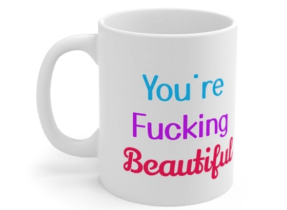 You’re F**** Beautiful – White 11oz Ceramic Coffee Mug (5)