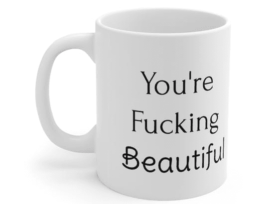 You’re F**** Beautiful – White 11oz Ceramic Coffee Mug 2