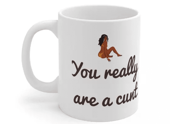 You really are a c*** – White 11oz Ceramic Coffee Mug 4