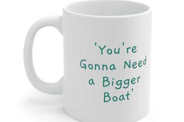 ‘You’re Gonna Need a Bigger Boat’ – White 11oz Ceramic Coffee Mug (2)