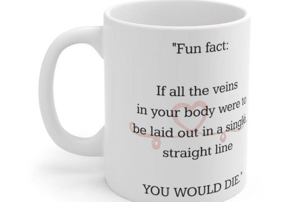“Fun fact: If all the veins in your body were to be laid out in a single, straight line YOU WOULD DIE.” – White 11oz Ceramic Coffee Mug (5)