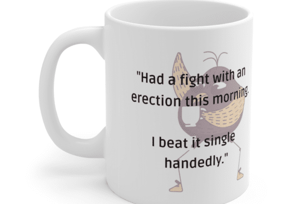 “Had a fight with an erection this morning. I beat it single handedly.” – White 11oz Ceramic Coffee Mug (3)