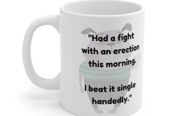 “Had a fight with an erection this morning. I beat it single handedly.” – White 11oz Ceramic Coffee Mug (4)
