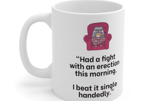 “Had a fight with an erection this morning. I beat it single handedly.” – White 11oz Ceramic Coffee Mug (5)