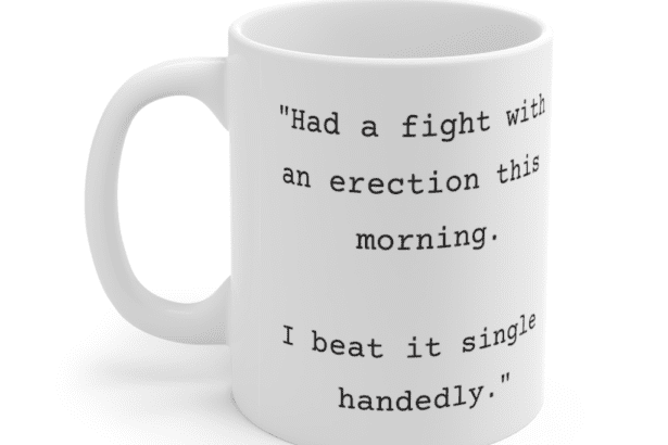 “Had a fight with an erection this morning. I beat it single handedly.” – White 11oz Ceramic Coffee Mug