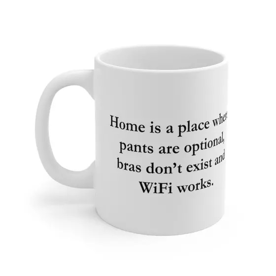 “Home is a place where pants are optional, bras don’t exist and WiFi works.” – White 11oz Ceramic Coffee Mug
