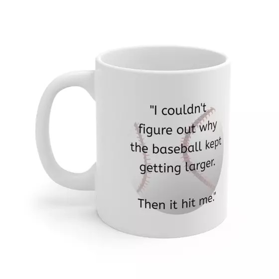 “I couldn’t figure out why the baseball kept getting larger. Then it hit me.” – White 11oz Ceramic Coffee Mug (3)