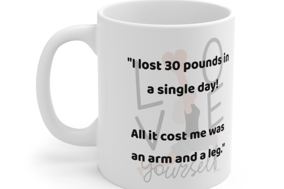 “I lost 30 pounds in a single day! All it cost me was an arm and a leg.” – White 11oz Ceramic Coffee Mug (3)