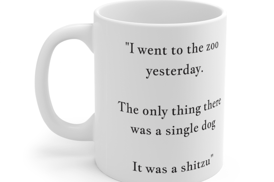 “I went to the zoo yesterday. The only thing there was a single dog It was a shitzu” – White 11oz Ceramic Coffee Mug (2)