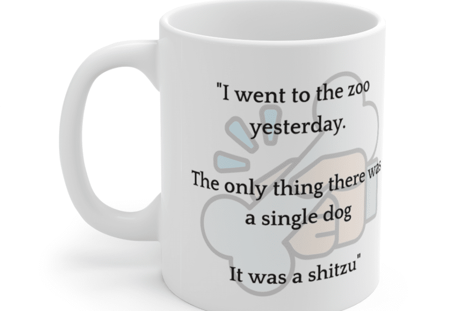 “I went to the zoo yesterday. The only thing there was a single dog It was a shitzu” – White 11oz Ceramic Coffee Mug (3)
