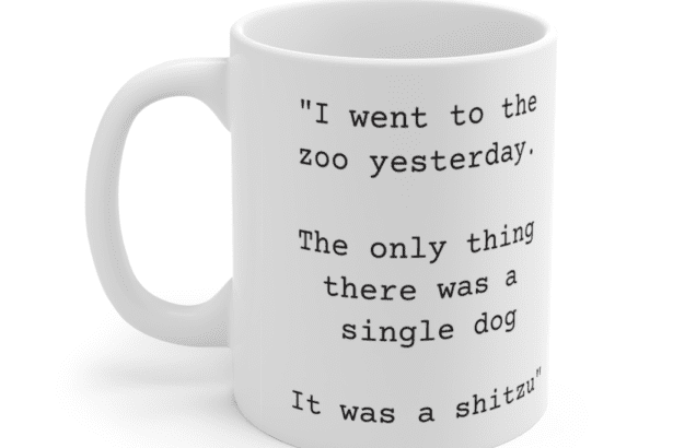 “I went to the zoo yesterday. The only thing there was a single dog It was a shitzu” – White 11oz Ceramic Coffee Mug