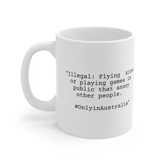 “Illegal: Flying kites or playing games in public that annoy other people. #OnlyinAustralia” – White 11oz Ceramic Coffee Mug