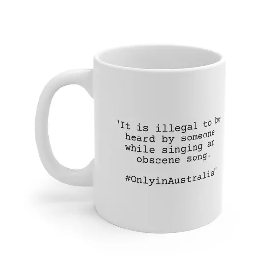 “It is illegal to be heard by someone while singing an obscene song. #OnlyinAustralia” – White 11oz Ceramic Coffee Mug