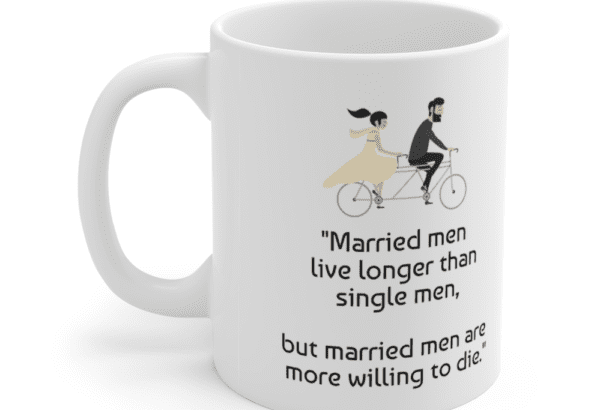“Married men live longer than single men, but married men are more willing to die.” – White 11oz Ceramic Coffee Mug (3)
