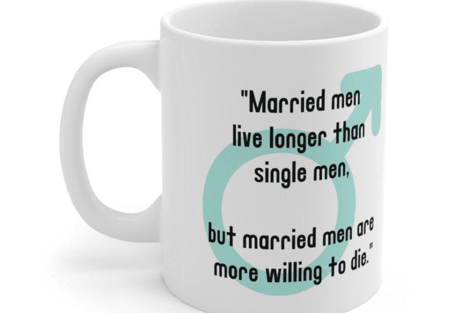 “Married men live longer than single men, but married men are more willing to die.” – White 11oz Ceramic Coffee Mug (4)