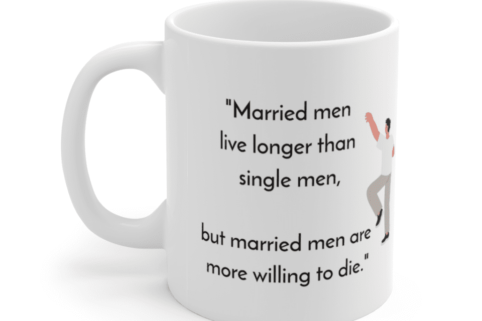 “Married men live longer than single men, but married men are more willing to die.” – White 11oz Ceramic Coffee Mug (5)