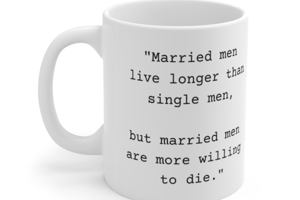 “Married men live longer than single men, but married men are more willing to die.” – White 11oz Ceramic Coffee Mug