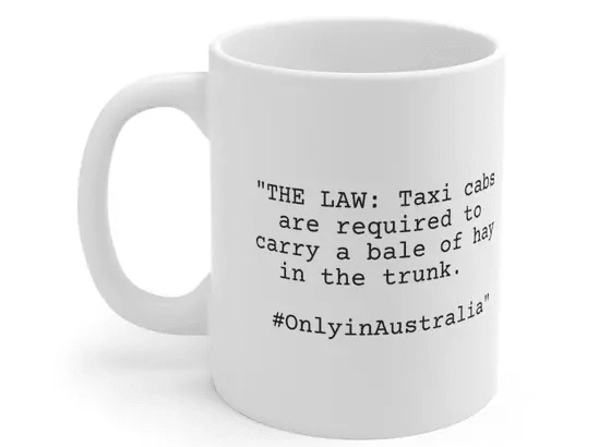 “THE LAW: Taxi cabs are required to carry a bale of hay in the trunk. #OnlyinAustralia” – White 11oz Ceramic Coffee Mug
