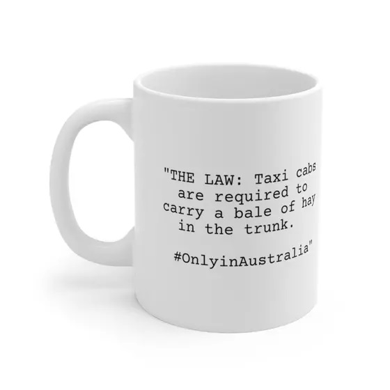 “THE LAW: Taxi cabs are required to carry a bale of hay in the trunk. #OnlyinAustralia” – White 11oz Ceramic Coffee Mug
