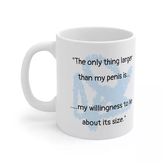 “The only thing larger than my p**** is… ….my willingness to lie about its size.” – White 11oz Ceramic Coffee Mug (3)