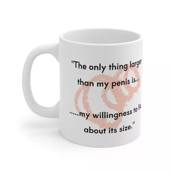 “The only thing larger than my p**** is… ….my willingness to lie about its size.” – White 11oz Ceramic Coffee Mug (4)