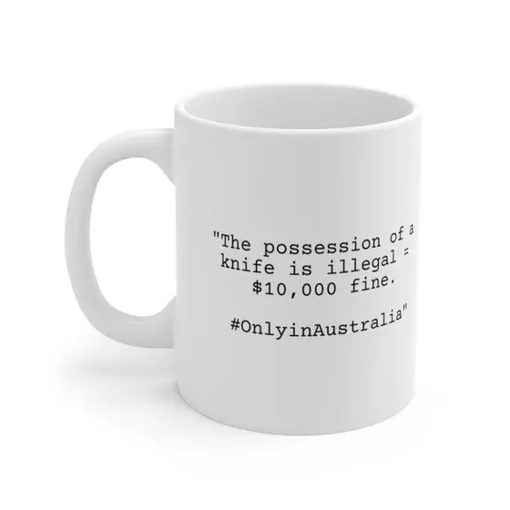 “The possession of a knife is illegal = $10,000 fine. #OnlyinAustralia” – White 11oz Ceramic Coffee Mug
