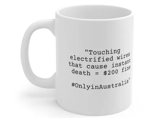 “Touching electrified wires that cause instant death = $200 fine #OnlyinAustralia” – White 11oz Ceramic Coffee Mug