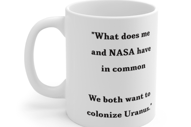 “What does me and NASA have in common We both want to colonize Uranus.” – White 11oz Ceramic Coffee Mug (2)