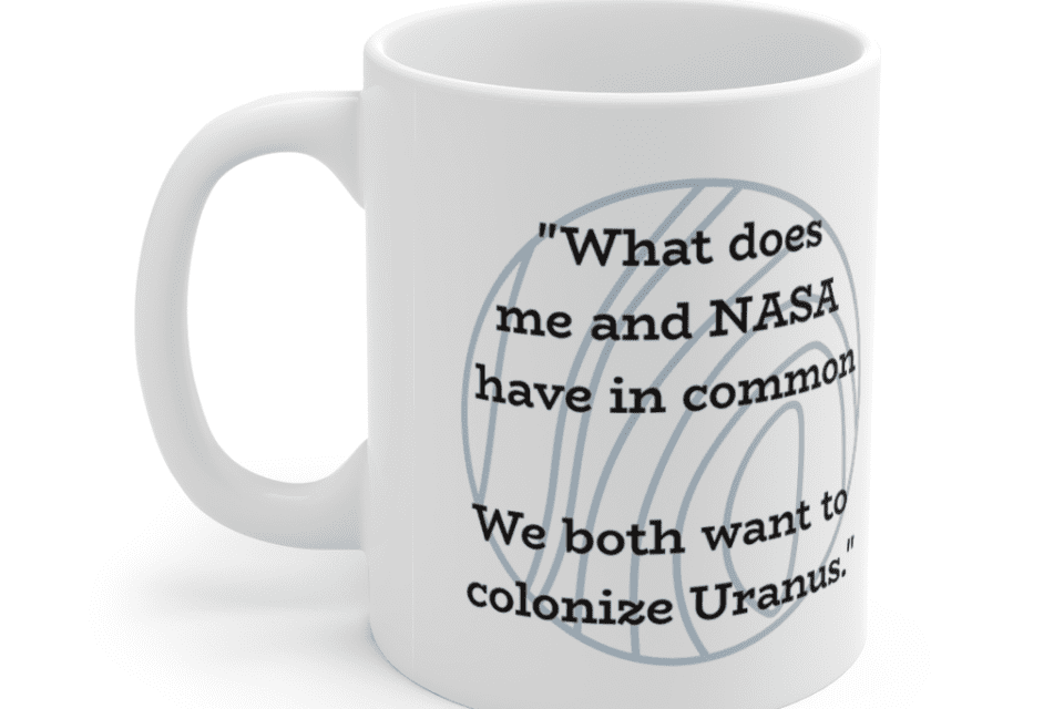 “What does me and NASA have in common We both want to colonize Uranus.” – White 11oz Ceramic Coffee Mug (3)