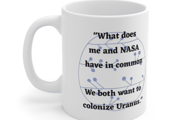“What does me and NASA have in common We both want to colonize Uranus.” – White 11oz Ceramic Coffee Mug (4)