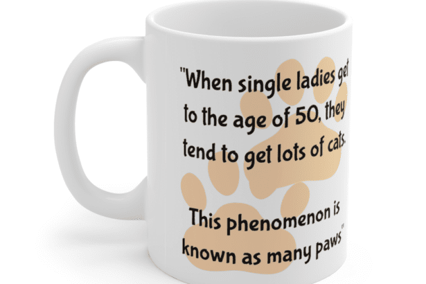 “When single ladies get to the age of 50, they tend to get lots of cats. This phenomenon is known as many paws” – White 11oz Ceramic Coffee Mug (3)