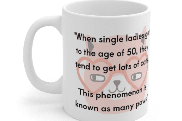 “When single ladies get to the age of 50, they tend to get lots of cats. This phenomenon is known as many paws” – White 11oz Ceramic Coffee Mug (5)