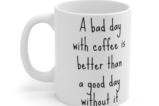 A bad day with coffee is better than a good day without it. – White 11oz Ceramic Coffee Mug (2)