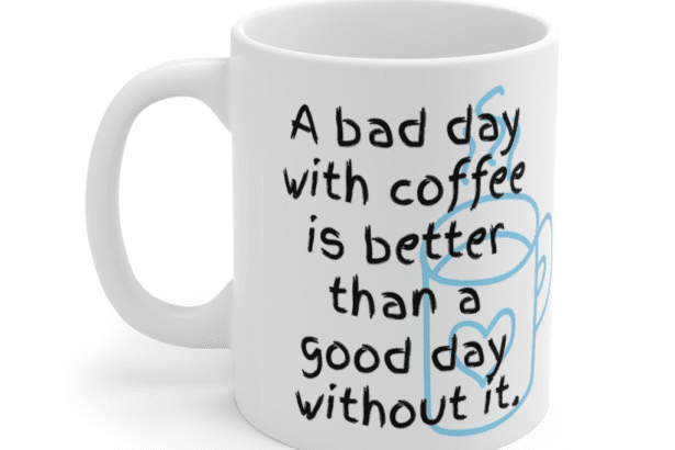 A bad day with coffee is better than a good day without it. – White 11oz Ceramic Coffee Mug (4)