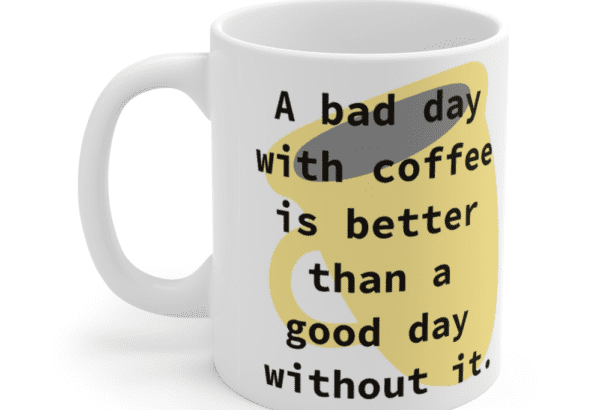 A bad day with coffee is better than a good day without it. – White 11oz Ceramic Coffee Mug (5)
