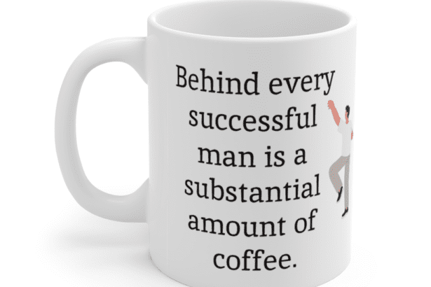 Behind every successful man is a substantial amount of coffee. – White 11oz Ceramic Coffee Mug (3)