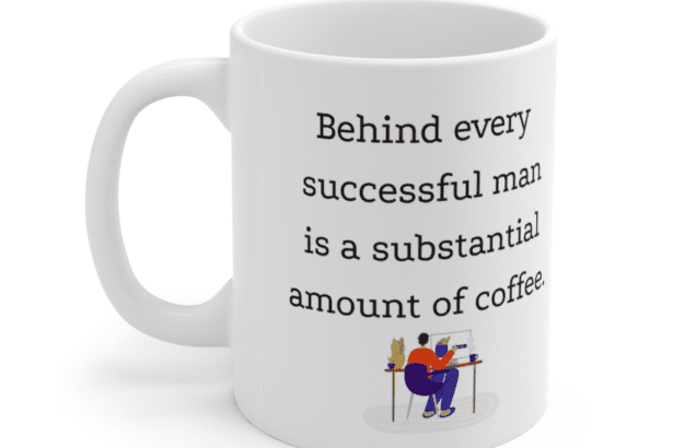 Behind every successful man is a substantial amount of coffee. – White 11oz Ceramic Coffee Mug (5)