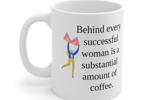 Behind every successful woman is a substantial amount of coffee. – White 11oz Ceramic Coffee Mug (4)