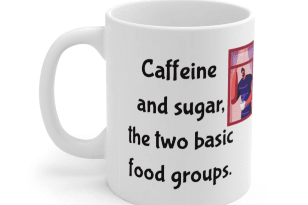 Caffeine and sugar, the two basic food groups. – White 11oz Ceramic Coffee Mug (3)
