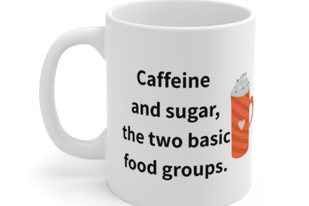 Caffeine and sugar, the two basic food groups. – White 11oz Ceramic Coffee Mug (5)