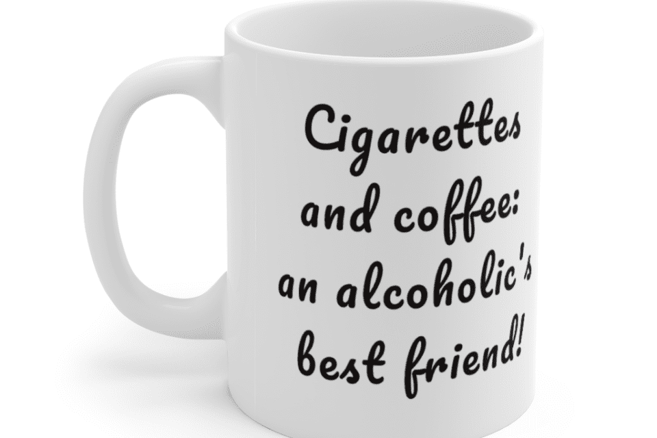 Cigarettes and coffee: an alcoholic’s best friend! – White 11oz Ceramic Coffee Mug (2)