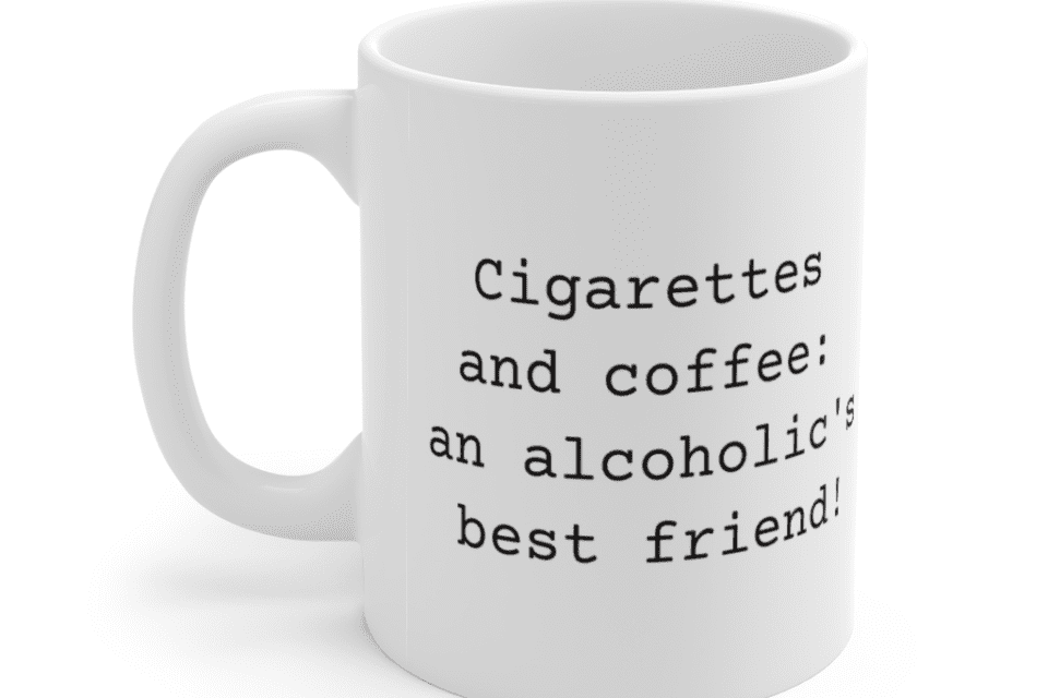 Cigarettes and coffee: an alcoholic’s best friend! – White 11oz Ceramic Coffee Mug