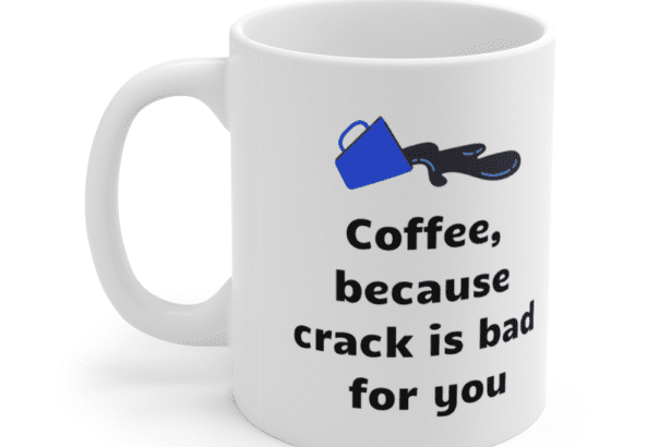 Coffee, because crack is bad for you – White 11oz Ceramic Coffee Mug (3)