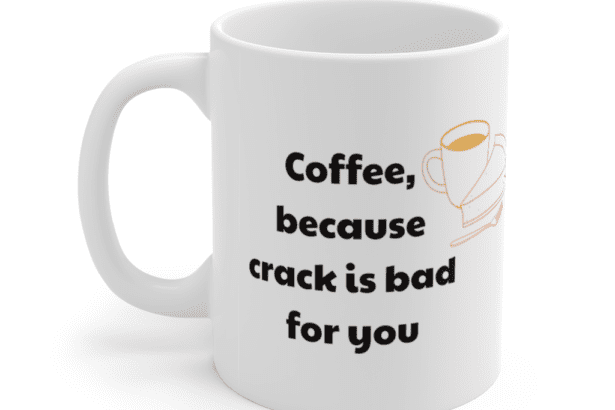 Coffee, because crack is bad for you – White 11oz Ceramic Coffee Mug (4)