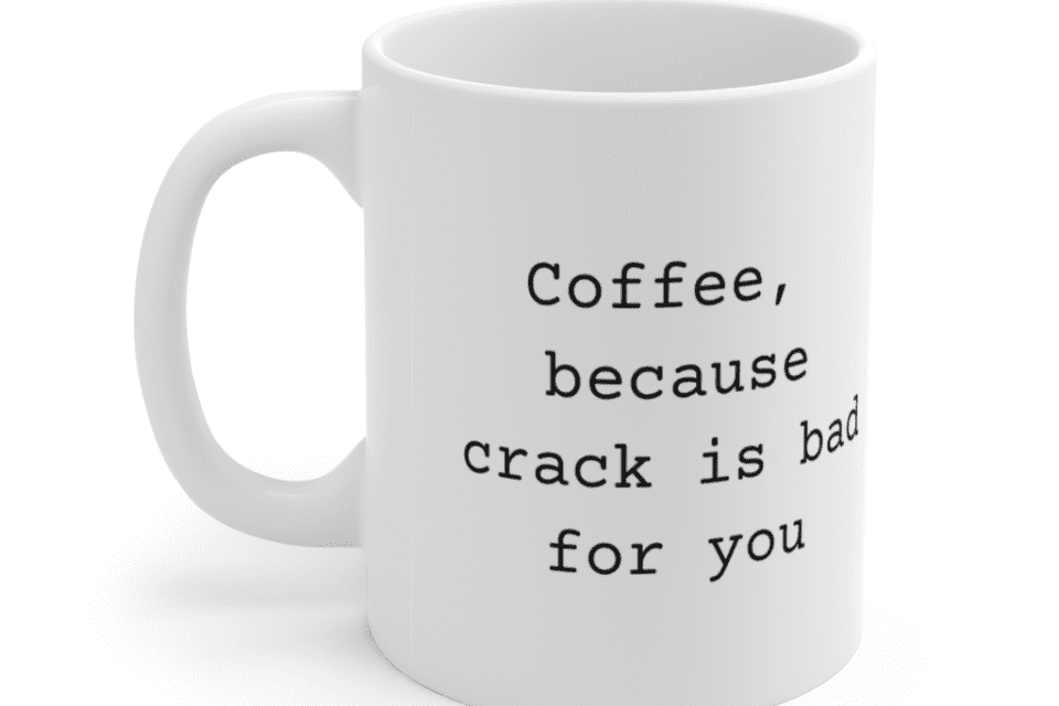 Coffee, because crack is bad for you – White 11oz Ceramic Coffee Mug