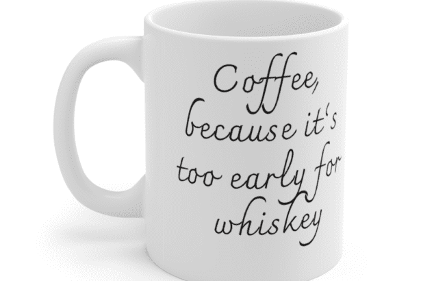 Coffee, because it’s too early for whiskey – White 11oz Ceramic Coffee Mug (2)