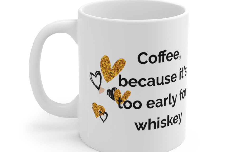Coffee, because it’s too early for whiskey – White 11oz Ceramic Coffee Mug (4)
