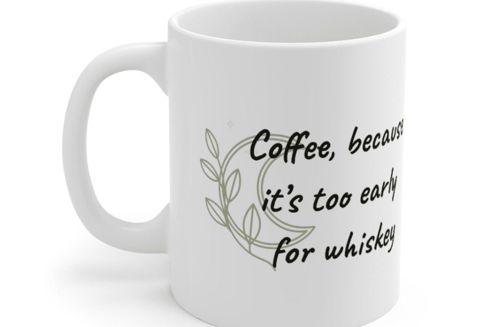 Coffee, because it’s too early for whiskey – White 11oz Ceramic Coffee Mug (5)