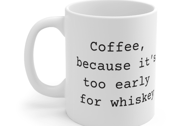 Coffee, because it’s too early for whiskey – White 11oz Ceramic Coffee Mug