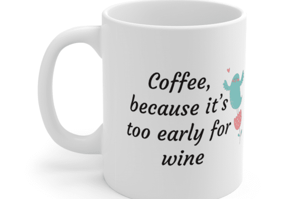 Coffee, because it’s too early for wine – White 11oz Ceramic Coffee Mug (4)